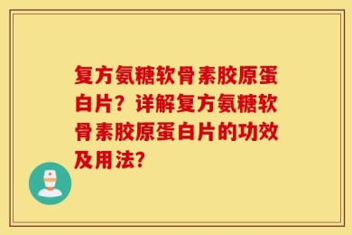 复方氨糖软骨素胶原蛋白片？详解复方氨糖软骨素胶原蛋白片的功效及用法？