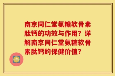 南京同仁堂氨糖软骨素肽钙的功效与作用？详解南京同仁堂氨糖软骨素肽钙的保健价值？