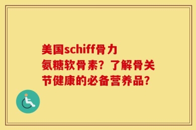 美国schiff骨力氨糖软骨素？了解骨关节健康的必备营养品？
