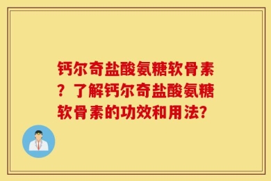 钙尔奇盐酸氨糖软骨素？了解钙尔奇盐酸氨糖软骨素的功效和用法？