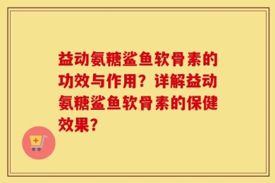 益动氨糖鲨鱼软骨素的功效与作用？详解益动氨糖鲨鱼软骨素的保健效果？