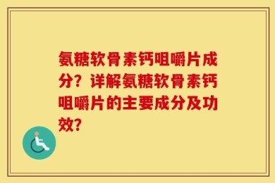 氨糖软骨素钙咀嚼片成分？详解氨糖软骨素钙咀嚼片的主要成分及功效？
