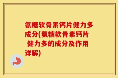 氨糖软骨素钙片健力多成分(氨糖软骨素钙片 健力多的成分及作用详解)