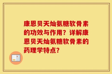 康恩贝天灿氨糖软骨素的功效与作用？详解康恩贝天灿氨糖软骨素的药理学特点？