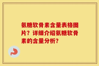 氨糖软骨素含量表格图片？详细介绍氨糖软骨素的含量分析？