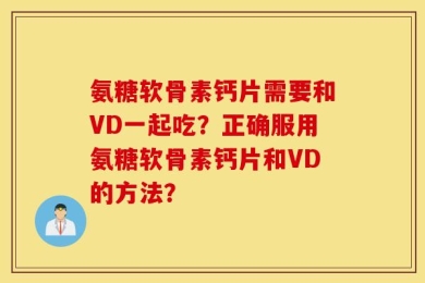 氨糖软骨素钙片需要和VD一起吃？正确服用氨糖软骨素钙片和VD的方法？