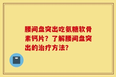 腰间盘突出吃氨糖软骨素钙片？了解腰间盘突出的治疗方法？