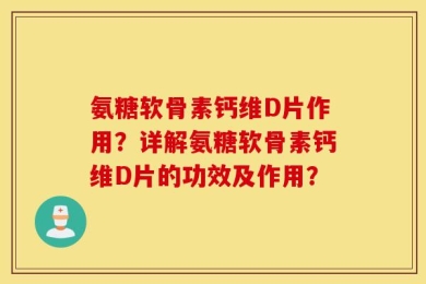 氨糖软骨素钙维D片作用？详解氨糖软骨素钙维D片的功效及作用？