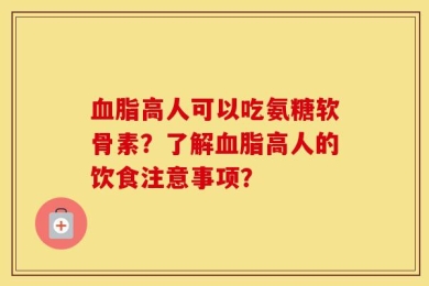 血脂高人可以吃氨糖软骨素？了解血脂高人的饮食注意事项？