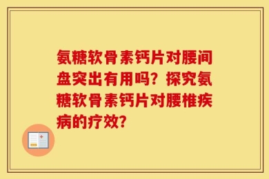 氨糖软骨素钙片对腰间盘突出有用吗？探究氨糖软骨素钙片对腰椎疾病的疗效？