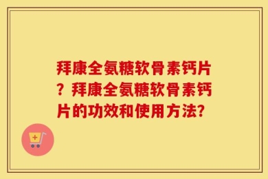 拜康全氨糖软骨素钙片？拜康全氨糖软骨素钙片的功效和使用方法？