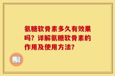 氨糖软骨素多久有效果吗？详解氨糖软骨素的作用及使用方法？