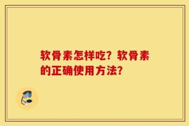 软骨素怎样吃？软骨素的正确使用方法？