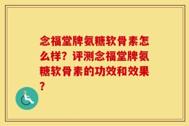 念福堂牌氨糖软骨素怎么样？评测念福堂牌氨糖软骨素的功效和效果？