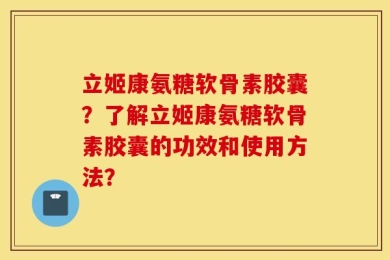立姬康氨糖软骨素胶囊？了解立姬康氨糖软骨素胶囊的功效和使用方法？