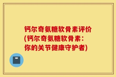 钙尔奇氨糖软骨素评价(钙尔奇氨糖软骨素：你的关节健康守护者)