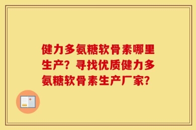 健力多氨糖软骨素哪里生产？寻找优质健力多氨糖软骨素生产厂家？