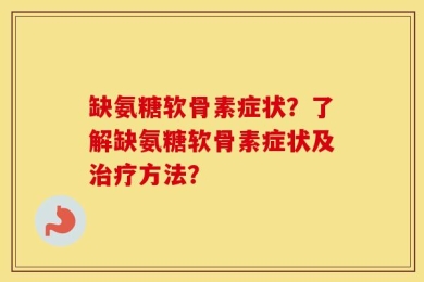 缺氨糖软骨素症状？了解缺氨糖软骨素症状及治疗方法？