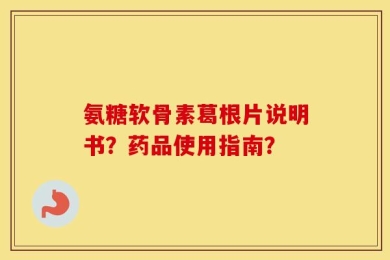 氨糖软骨素葛根片说明书？药品使用指南？