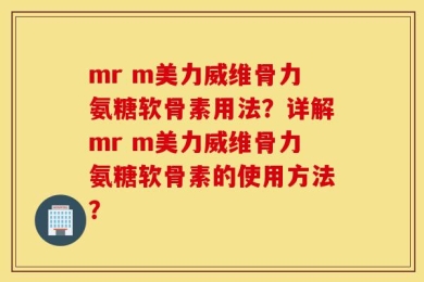 mr m美力威维骨力氨糖软骨素用法？详解mr m美力威维骨力氨糖软骨素的使用方法？