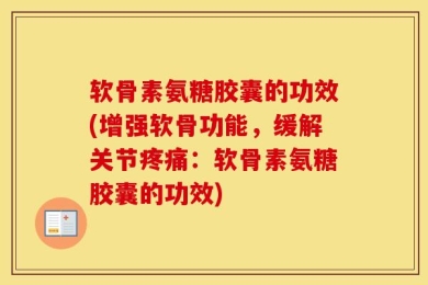软骨素氨糖胶囊的功效(增强软骨功能，缓解关节疼痛：软骨素氨糖胶囊的功效)