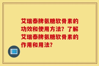 艾瑞泰牌氨糖软骨素的功效和使用方法？了解艾瑞泰牌氨糖软骨素的作用和用法？