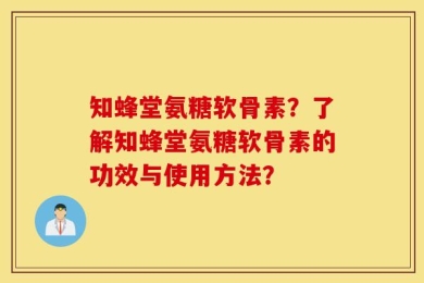 知蜂堂氨糖软骨素？了解知蜂堂氨糖软骨素的功效与使用方法？