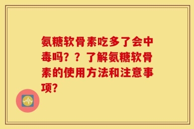 氨糖软骨素吃多了会中毒吗？？了解氨糖软骨素的使用方法和注意事项？
