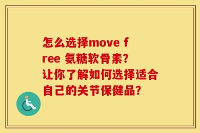 怎么选择move free 氨糖软骨素？让你了解如何选择适合自己的关节保健品？