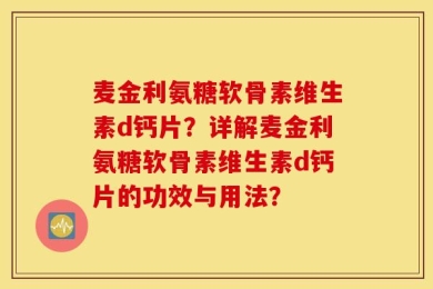 麦金利氨糖软骨素维生素d钙片？详解麦金利氨糖软骨素维生素d钙片的功效与用法？