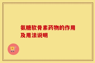 氨糖软骨素药物的作用及用法说明
