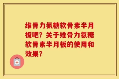 维骨力氨糖软骨素半月板吧？关于维骨力氨糖软骨素半月板的使用和效果？