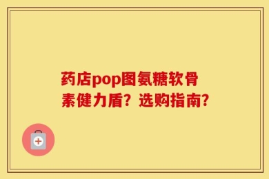 药店pop图氨糖软骨素健力盾？选购指南？