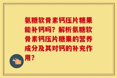 氨糖软骨素钙压片糖果能补钙吗？解析氨糖软骨素钙压片糖果的营养成分及其对钙的补充作用？