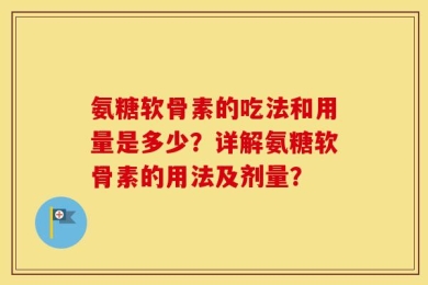 氨糖软骨素的吃法和用量是多少？详解氨糖软骨素的用法及剂量？