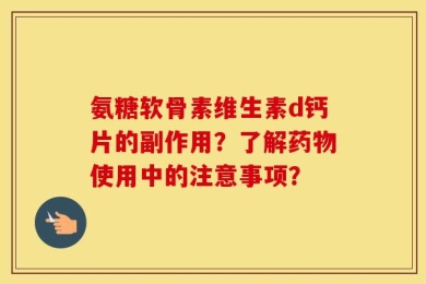 氨糖软骨素维生素d钙片的副作用？了解药物使用中的注意事项？