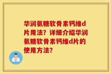华润氨糖软骨素钙维d片用法？详细介绍华润氨糖软骨素钙维d片的使用方法？