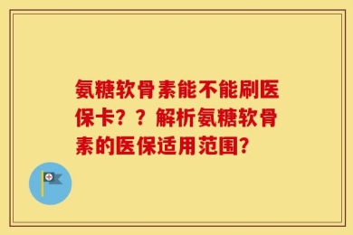 氨糖软骨素能不能刷医保卡？？解析氨糖软骨素的医保适用范围？