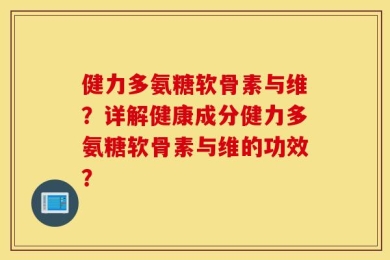 健力多氨糖软骨素与维？详解健康成分健力多氨糖软骨素与维的功效？