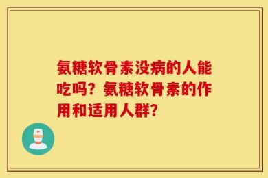氨糖软骨素没病的人能吃吗？氨糖软骨素的作用和适用人群？