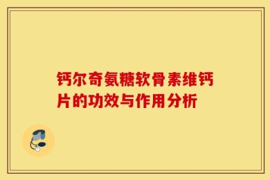 钙尔奇氨糖软骨素维钙片的功效与作用分析