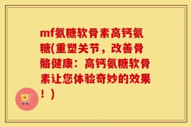 mf氨糖软骨素高钙氨糖(重塑关节，改善骨骼健康：高钙氨糖软骨素让您体验奇妙的效果！)