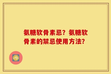 氨糖软骨素忌？氨糖软骨素的禁忌使用方法？