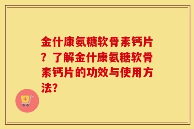 金什康氨糖软骨素钙片？了解金什康氨糖软骨素钙片的功效与使用方法？