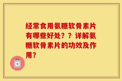 经常食用氨糖软骨素片有哪些好处？？详解氨糖软骨素片的功效及作用？