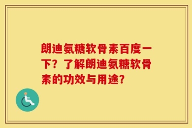 朗迪氨糖软骨素百度一下？了解朗迪氨糖软骨素的功效与用途？