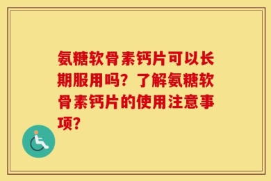氨糖软骨素钙片可以长期服用吗？了解氨糖软骨素钙片的使用注意事项？