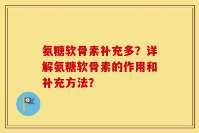 氨糖软骨素补充多？详解氨糖软骨素的作用和补充方法？
