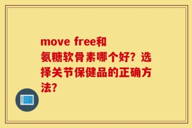 move free和氨糖软骨素哪个好？选择关节保健品的正确方法？