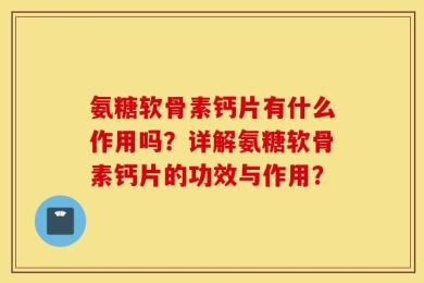 氨糖软骨素钙片有什么作用吗？详解氨糖软骨素钙片的功效与作用？